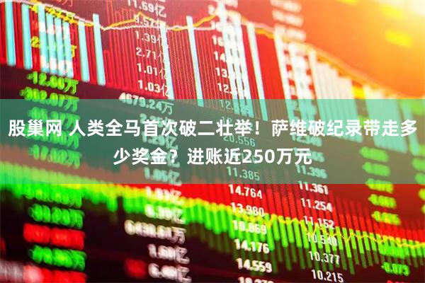 股巢网 人类全马首次破二壮举！萨维破纪录带走多少奖金？进账近250万元